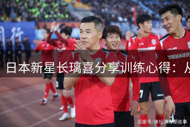 日本新星长璃喜分享训练心得：从佐野海舟学习中获益良多